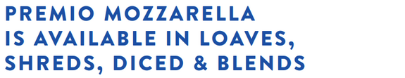 Premio Mozzarella is available in loaves, shreds, diced & blends